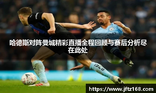 哈德斯对阵曼城精彩直播全程回顾与赛后分析尽在此处